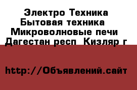 Электро-Техника Бытовая техника - Микроволновые печи. Дагестан респ.,Кизляр г.